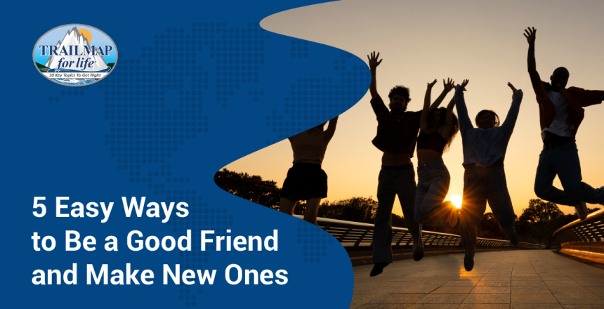 5 Easy Ways to Be a Good Friend and Make New Ones